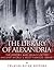 The Library of Alexandria The History and Legacy of the Ancient World’s Most Famous Library by Charles River Editors