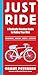 Just Ride: A Radically Practical Guide to Bikes, Equipment, Health, Safety, and Attitude