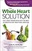 The whole heart solution : halt heart disease now with the best alternative and traditional medicine