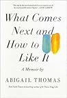 What Comes Next and How to Like It by Abigail Thomas