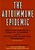 The Autoimmune Epidemic: Bodies Gone Haywire in a World Out of Balance--and the Cutting-Edge Science that Promises Hope