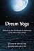 Dream Yoga: Illuminating Your Life Through Lucid Dreaming and the Tibetan Yogas of Sleep