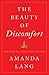 The Beauty of Discomfort How What We Avoid Is What We Need by Amanda Lang