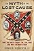 The Myth of the Lost Cause: Why the South Fought the Civil War and Why the North Won