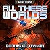 All These Worlds by Dennis E. Taylor