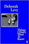 Things I Don't Want to Know by Deborah Levy