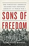 Sons of Freedom: The Forgotten American Soldiers Who Defeated Germany in World War I