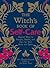 The Witch's Book of Self-Care: Magical Ways to Pamper, Soothe, and Care for Your Body and Spirit