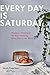 Every Day is Saturday Recipes + Strategies for Easy Cooking, Every Day of the Week by Sarah Copeland