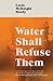 Water Shall Refuse Them