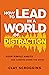 How to Lead in a World of Distraction: Four Simple Habits for Turning Down the Noise