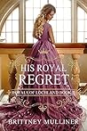 Book cover for His Royal Regret (Royals of Lochland #2)