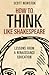 How to Think Like Shakespeare by Scott L. Newstok