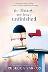 The Things We Leave Unfinished by Rebecca Yarros