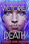 Victories Greater Than Death by Charlie Jane Anders