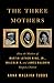 The Three Mothers: How the Mothers of Martin Luther King, Jr., Malcolm X, and James Baldwin Shaped a Nation