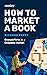 How to Market a Book: Overperform in a Crowded Market (Reedsy Marketing Guides, #1)