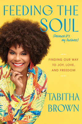 Feeding the Soul (Because It's My Business): Finding Our Way to Joy, Love, and Freedom (A Feeding the Soul Book)