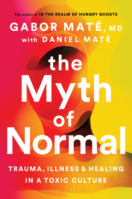 The Myth of Normal: Trauma, Illness, and Healing in a Toxic Culture