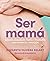 Ser mamá. Guía de embarazo, parto y posparto con ciencia y em... by Nazareth Olivera Belart