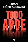 Todo arde by Juan Gómez-Jurado