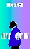 Are You Happy Now by Hanna Jameson