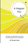 A Happier You: Strategies to Achieve Peak Joy in Work and Life Using the Science of Happiness