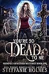 You're So Dead to Me by Steffanie Holmes