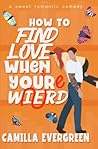 How to Find Love When You're Weird by Camilla Evergreen