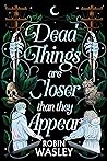 Dead Things Are Closer than They Appear by Robin Wasley