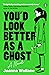 You'd Look Better as a Ghost