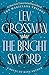 The Bright Sword by Lev Grossman