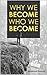 Why We Become Who We Become: Dive deep Into Human mind, Navigate the Path of Personal Development, and Cultivate Growth at Every Life Stage