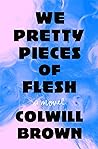 We Pretty Pieces of Flesh by Colwill Brown