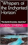 "Whispers of the Enchanted Horizon": "The Starlit Chronicles - Book One" ("Chronicles of the Celestial Heart" 1)