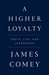 A Higher Loyalty Truth, Lies, and Leadership by James Comey