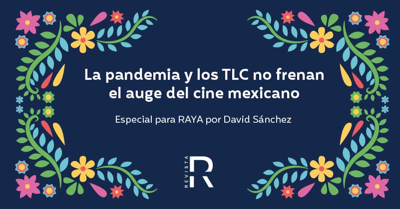 La pandemia y los TLC no frenan el auge del cine mexicano